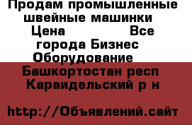 Продам промышленные швейные машинки › Цена ­ 100 000 - Все города Бизнес » Оборудование   . Башкортостан респ.,Караидельский р-н